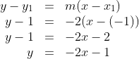 \begin{array}{rcl}y-y_1 & = & m(x-x_1)\\y-1 & = & -2(x-(-1))\\y-1 & = & -2x-2\\y & = & - 2x-1\end{array}